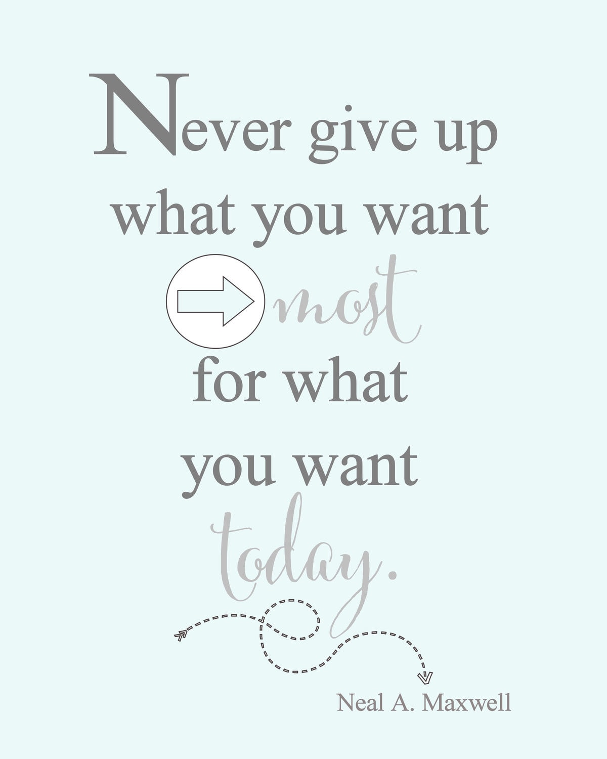 Never give up what you want most, for what you want today FREE print. Use as decor in a frame or it would make a great gift.